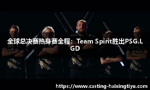 全球总决赛热身赛全程:Team Spirit胜出PSG.LGD